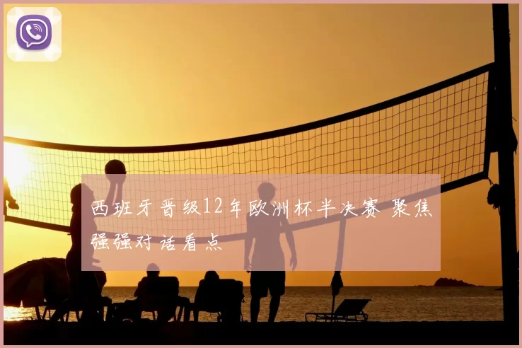 西班牙晋级12年欧洲杯半决赛 聚焦强强对话看点