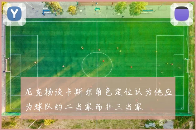 尼克杨谈卡斯尔角色定位认为他应为球队的二当家而非三当家