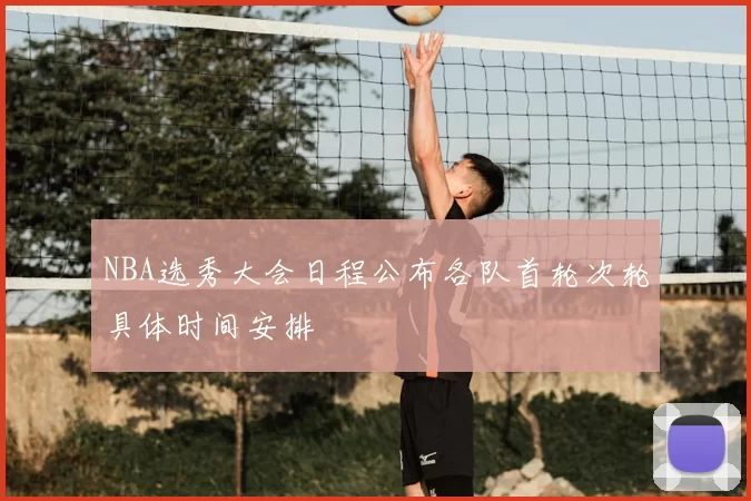 NBA选秀大会日程公布各队首轮次轮具体时间安排