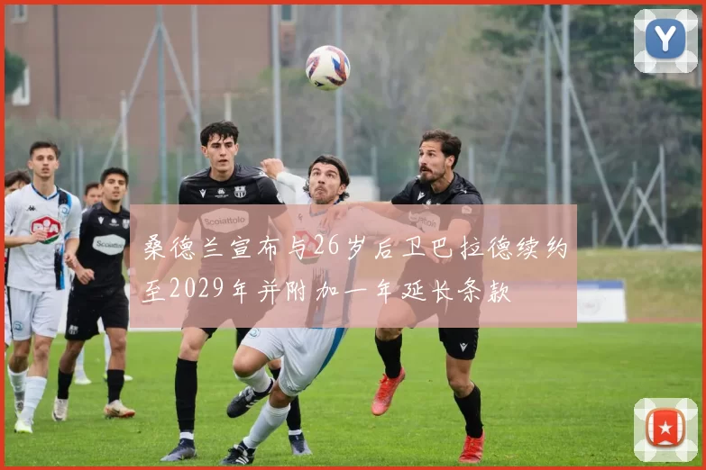 桑德兰宣布与26岁后卫巴拉德续约至2029年并附加一年延长条款
