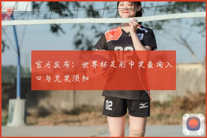 官方发布：世界杯足彩中奖查询入口与兑奖须知