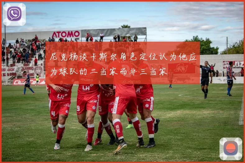 尼克杨谈卡斯尔角色定位认为他应为球队的二当家而非三当家