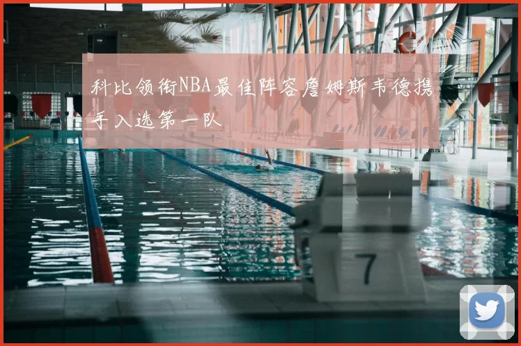科比领衔NBA最佳阵容詹姆斯韦德携手入选第一队