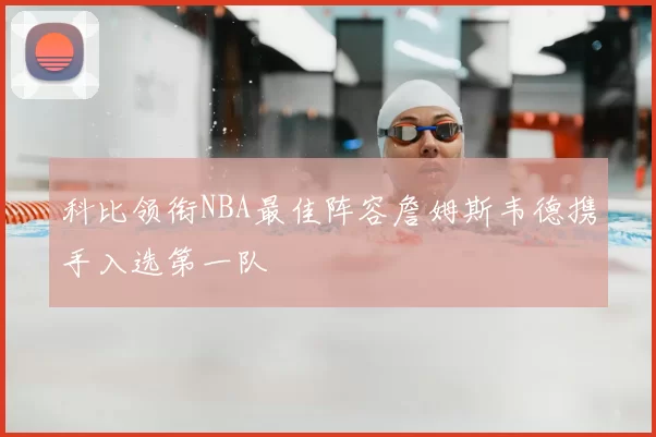 科比领衔NBA最佳阵容詹姆斯韦德携手入选第一队