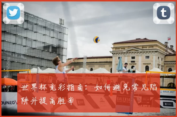 世界杯竞彩指南：如何避免常见陷阱并提高胜率