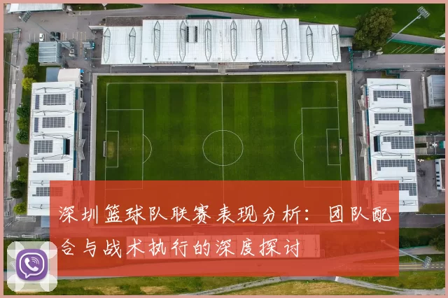 深圳篮球队联赛表现分析:团队配合与战术执行的深度探讨