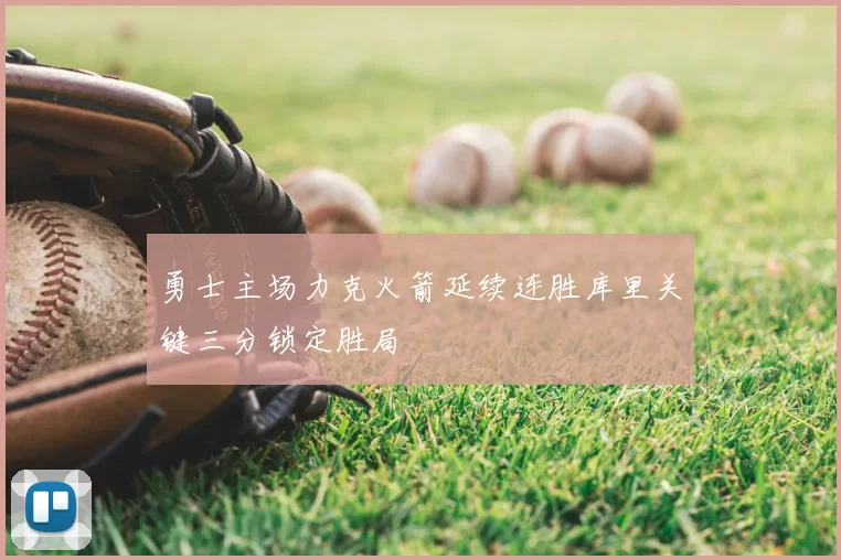 勇士主场力克火箭延续连胜库里关键三分锁定胜局