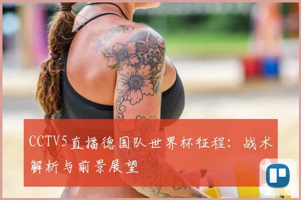 CCTV5直播德国队世界杯征程：战术解析与前景展望