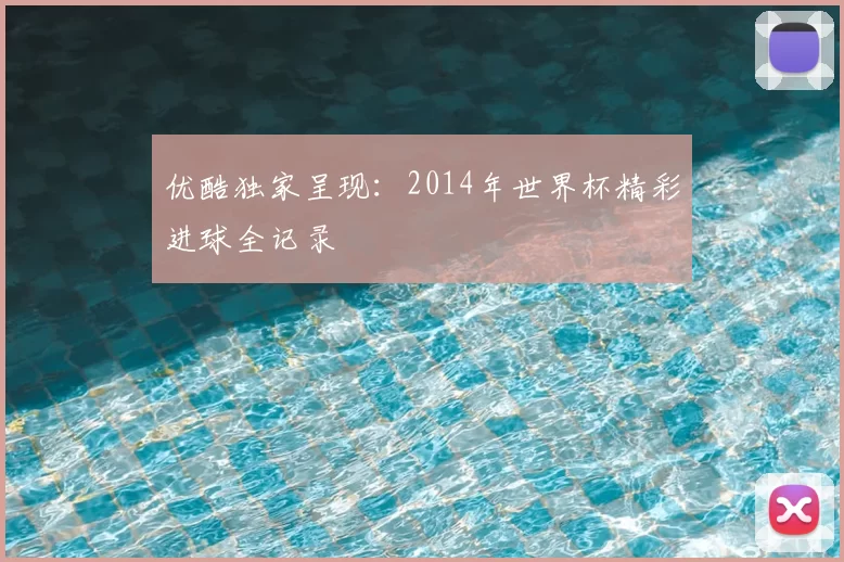优酷独家呈现:2014年世界杯精彩进球全记录