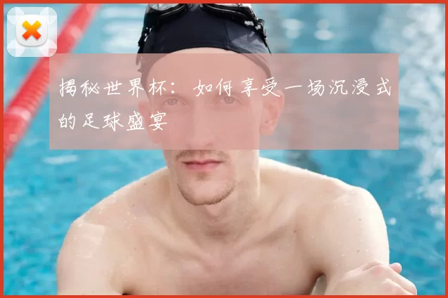 揭秘世界杯:如何享受一场沉浸式的足球盛宴
