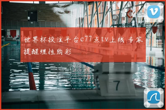 世界杯投注平台c77点tv上线 专家提醒理性购彩