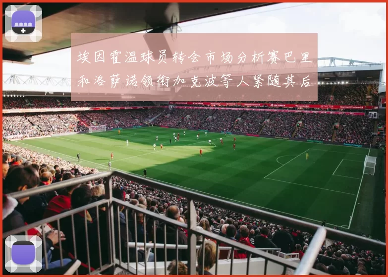 埃因霍温球员转会市场分析赛巴里和洛萨诺领衔加克波等人紧随其后