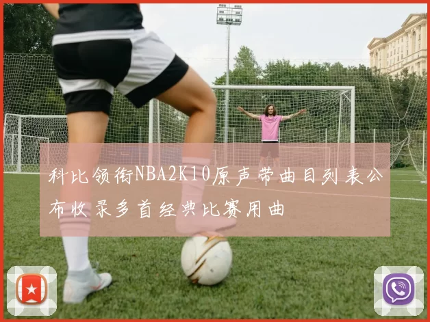科比领衔NBA2K10原声带曲目列表公布收录多首经典比赛用曲