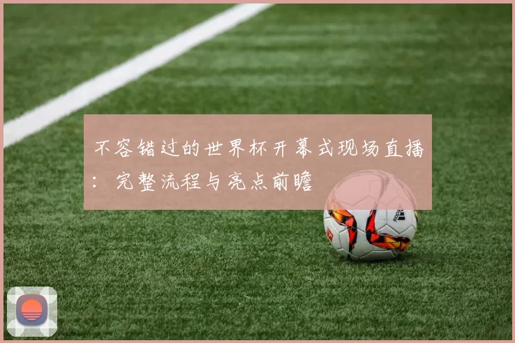 不容错过的世界杯开幕式现场直播:完整流程与亮点前瞻