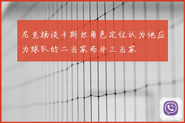 尼克杨谈卡斯尔角色定位认为他应为球队的二当家而非三当家