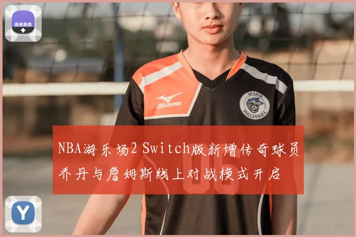 NBA游乐场2 Switch版新增传奇球员乔丹与詹姆斯线上对战模式开启