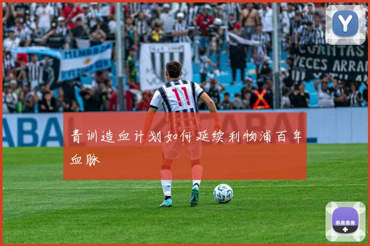 青训造血计划如何延续利物浦百年血脉