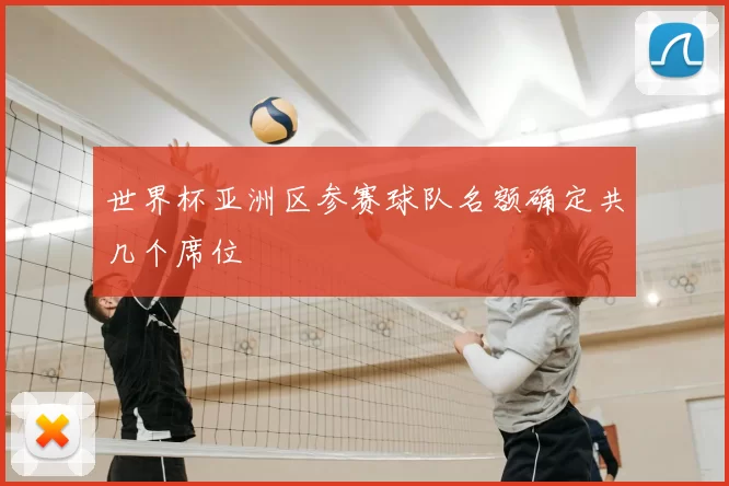 世界杯亚洲区参赛球队名额确定共几个席位