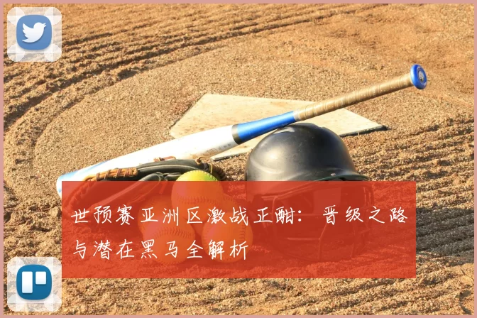 世预赛亚洲区激战正酣：晋级之路与潜在黑马全解析