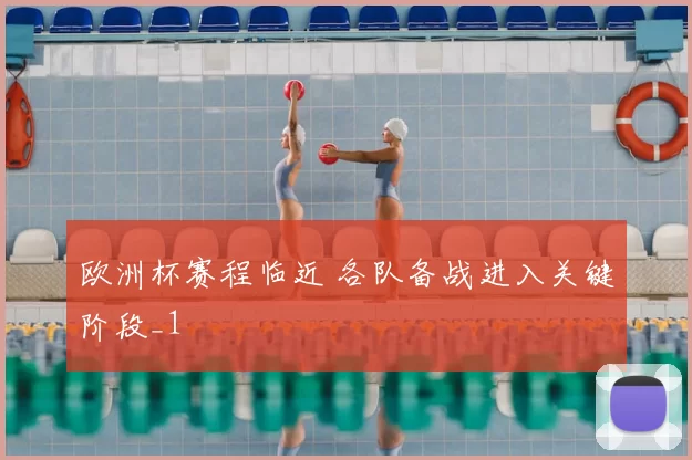 欧洲杯赛程临近 各队备战进入关键阶段_1