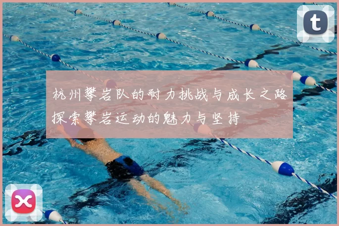 杭州攀岩队的耐力挑战与成长之路探索攀岩运动的魅力与坚持