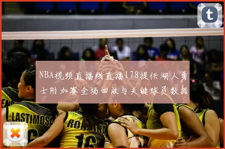 NBA视频直播线直播178提供湖人勇士附加赛全场回放与关键球员数据统计