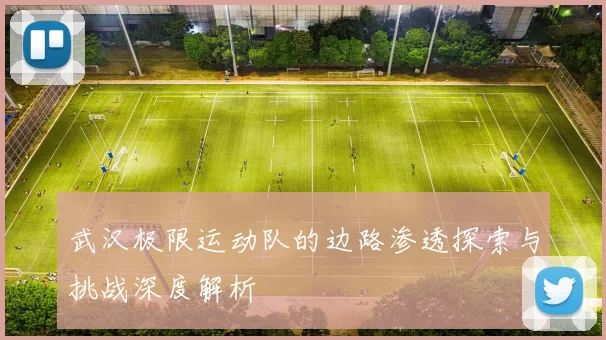 武汉极限运动队的边路渗透探索与挑战深度解析