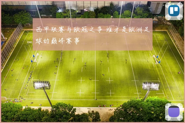 西甲联赛与欧冠之争 谁才是欧洲足球的巅峰赛事