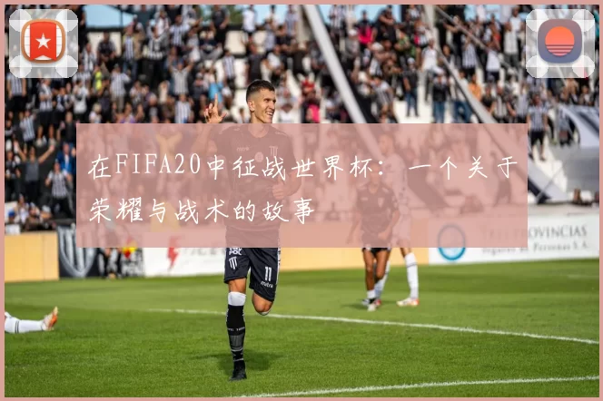 在FIFA20中征战世界杯：一个关于荣耀与战术的故事