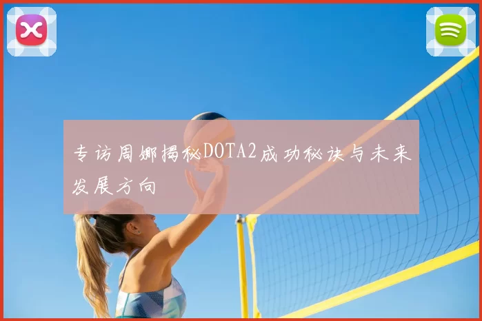 专访周娜揭秘DOTA2成功秘诀与未来发展方向