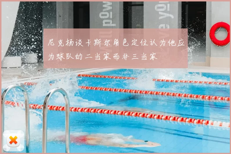 尼克杨谈卡斯尔角色定位认为他应为球队的二当家而非三当家