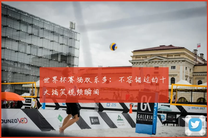 世界杯赛场欢乐多:不容错过的十大搞笑视频瞬间