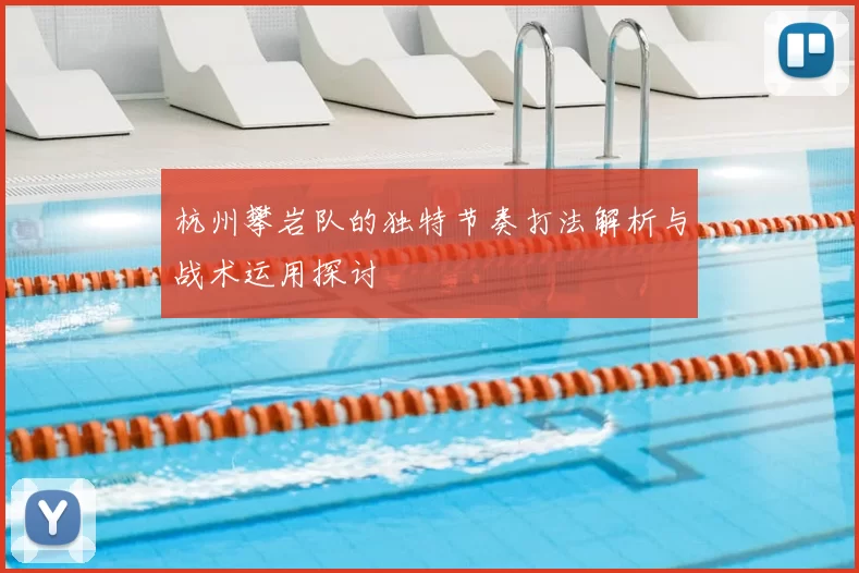杭州攀岩队的独特节奏打法解析与战术运用探讨