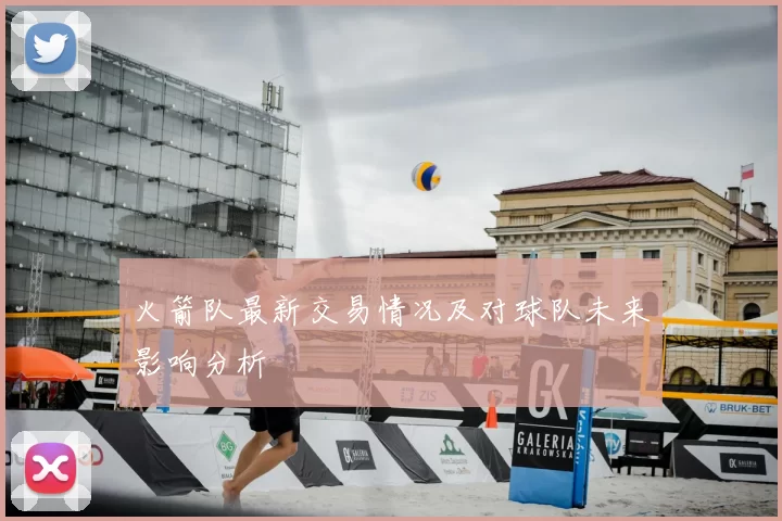 火箭队最新交易情况及对球队未来影响分析