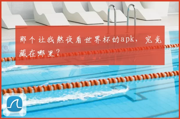 那个让我熬夜看世界杯的apk，究竟藏在哪里？