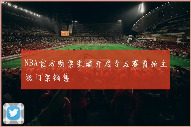 NBA官方购票渠道开启季后赛首轮主场门票销售
